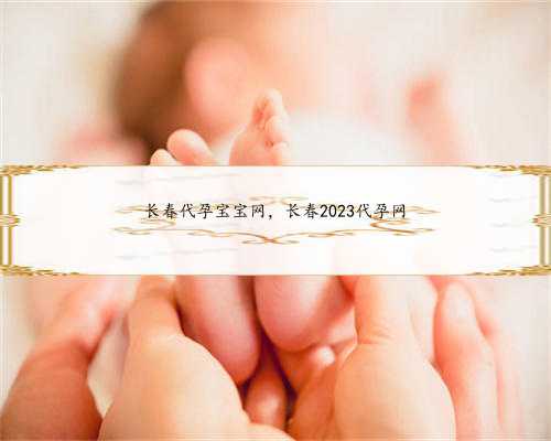 长春代孕宝宝网，长春2023代孕网