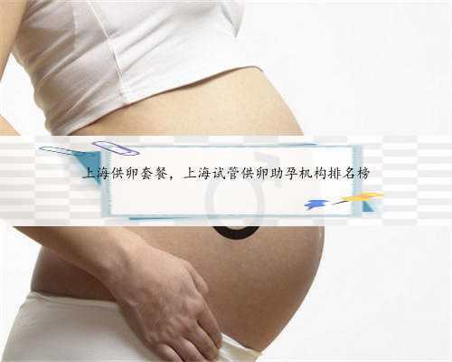 上海供卵套餐，上海试管供卵助孕机构排名榜