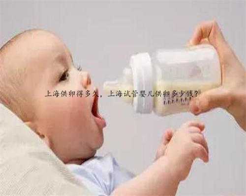 上海供卵得多久，上海试管婴儿供卵多少钱？