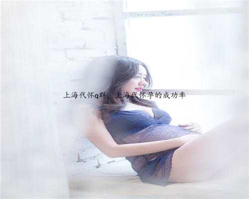 上海代怀q群，上海代怀孕的成功率