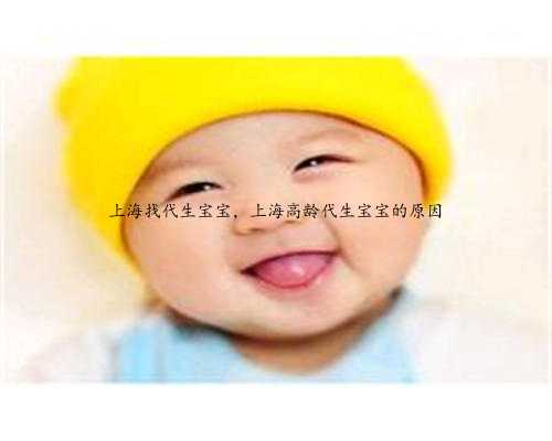 上海找代生宝宝，上海高龄代生宝宝的原因