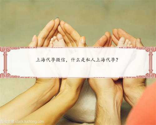 上海代孕微信，什么是私人上海代孕？