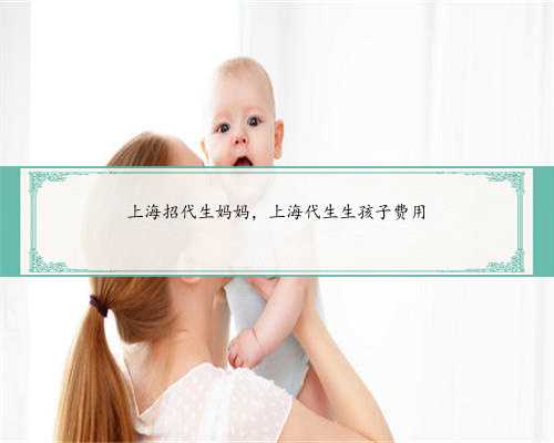 上海招代生妈妈，上海代生生孩子费用