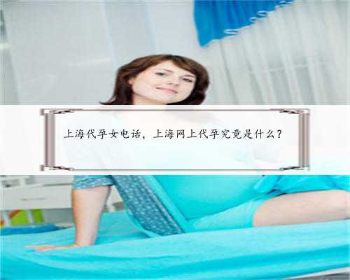 上海代孕女电话，上海网上代孕究竟是什么？