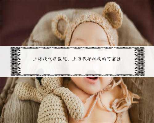 上海找代孕医院，上海代孕机构的可靠性