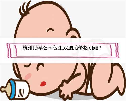 杭州助孕公司包生双胞胎价格明细？